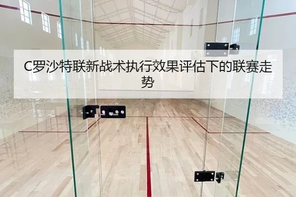 C罗沙特联新战术执行效果评估下的联赛走势