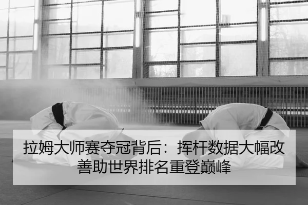 拉姆大师赛夺冠背后：挥杆数据大幅改善助世界排名重登巅峰